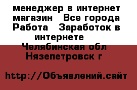 менеджер в интернет магазин - Все города Работа » Заработок в интернете   . Челябинская обл.,Нязепетровск г.